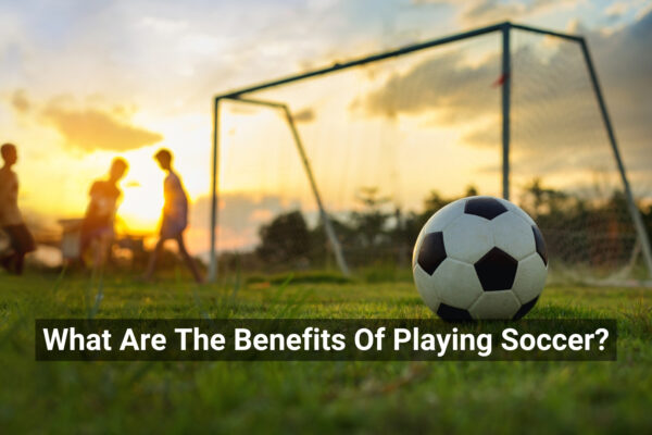 What Are The Benefits Of Playing Soccer?