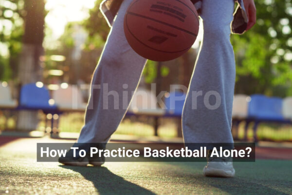 How To Practice Basketball Alone