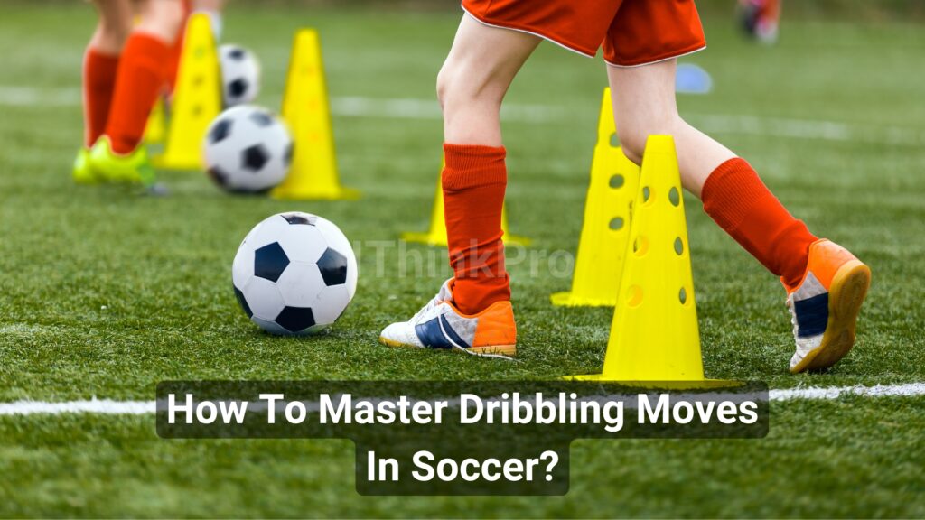 How To Master Dribbling Moves In Soccer