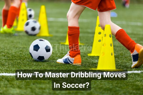 How To Master Dribbling Moves In Soccer