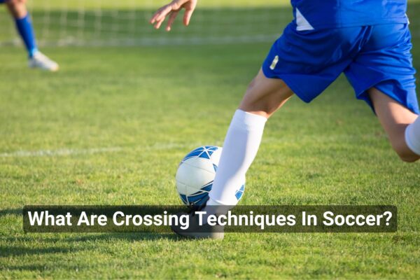 What Are Crossing Techniques In Soccer